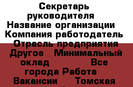 Секретарь руководителя › Название организации ­ Компания-работодатель › Отрасль предприятия ­ Другое › Минимальный оклад ­ 21 500 - Все города Работа » Вакансии   . Томская обл.